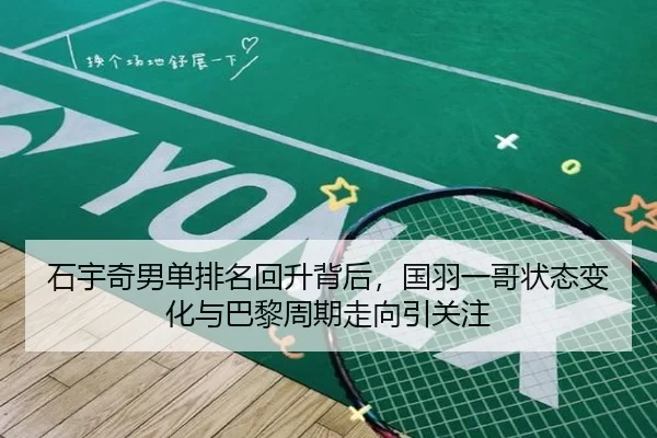 石宇奇男单排名回升背后，国羽一哥状态变化与巴黎周期走向引关注